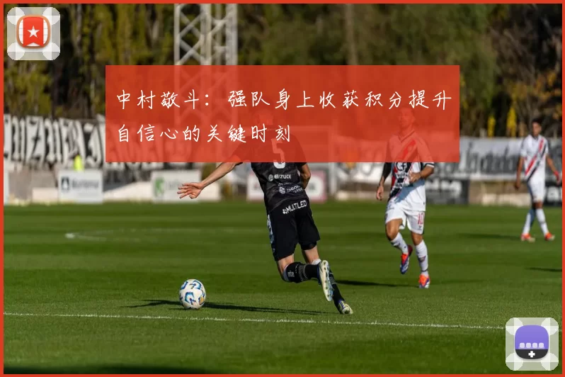 中村敬斗：强队身上收获积分提升自信心的关键时刻