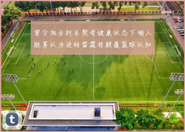 曾令旭分析东契奇健康状态下湖人胜算认为逆转雷霆将颠覆篮球认知