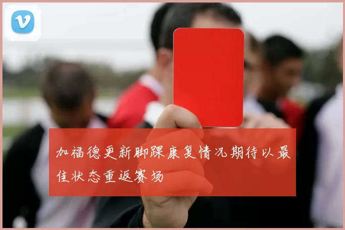加福德更新脚踝康复情况期待以最佳状态重返赛场