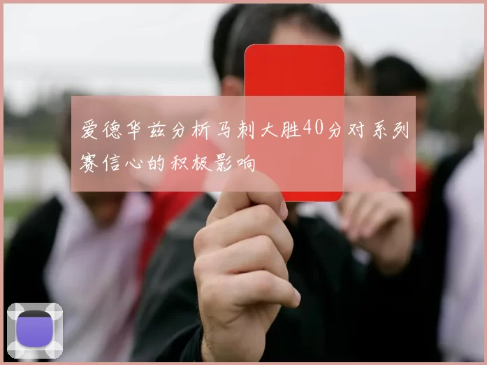 爱德华兹分析马刺大胜40分对系列赛信心的积极影响