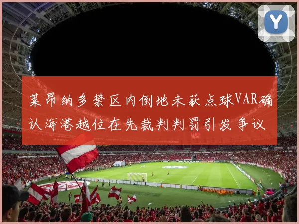 莱昂纳多禁区内倒地未获点球VAR确认海港越位在先裁判判罚引发争议