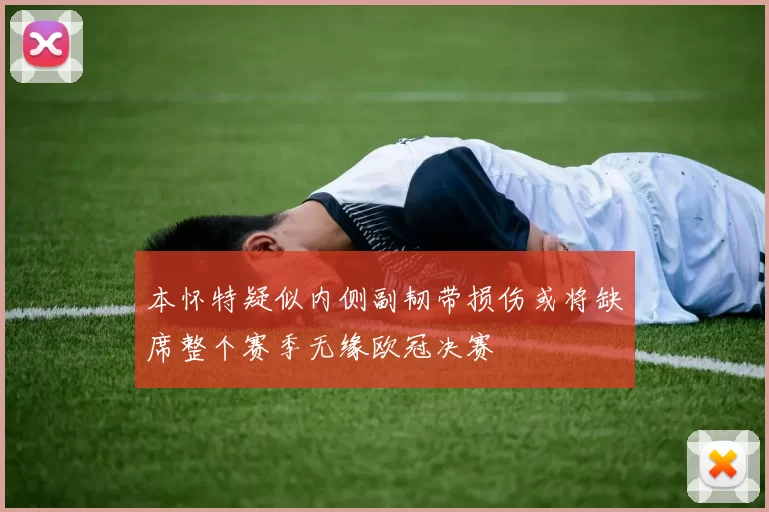 本怀特疑似内侧副韧带损伤或将缺席整个赛季无缘欧冠决赛