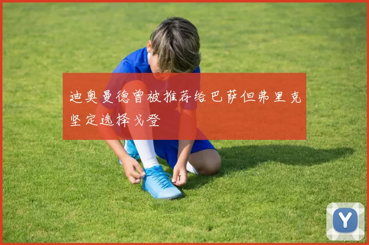 迪奥曼德曾被推荐给巴萨但弗里克坚定选择戈登