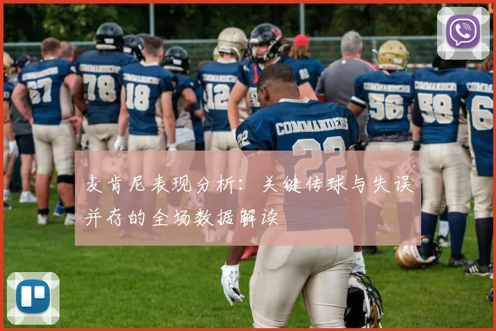 麦肯尼表现分析：关键传球与失误并存的全场数据解读